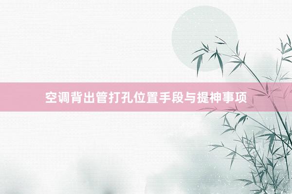 空调背出管打孔位置手段与提神事项